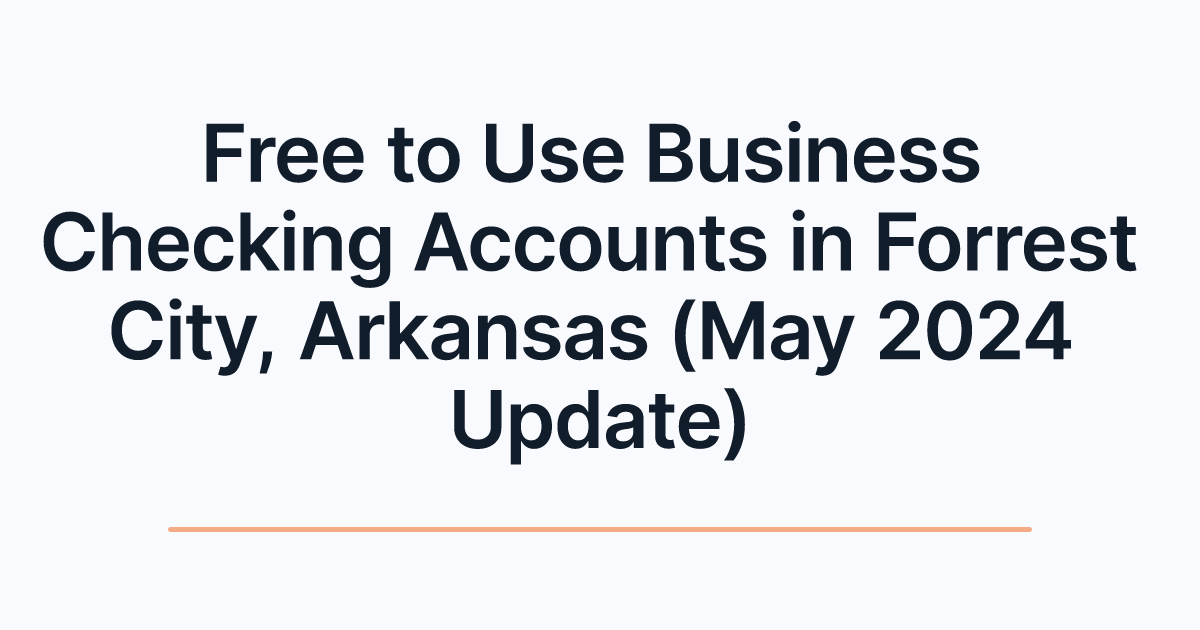 Free to Use Business Checking Accounts in Forrest City, Arkansas (May 2024 Update)